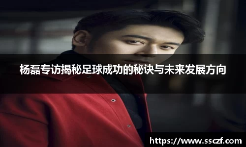 杨磊专访揭秘足球成功的秘诀与未来发展方向